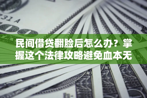 济南民间借贷翻脸后怎么办？掌握这个法律攻略避免血本无归