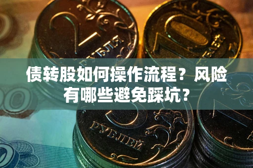 济南债转股如何操作流程?风险有哪些避免踩坑? 济南债转股如何操作流程?风险有哪些避免踩坑?