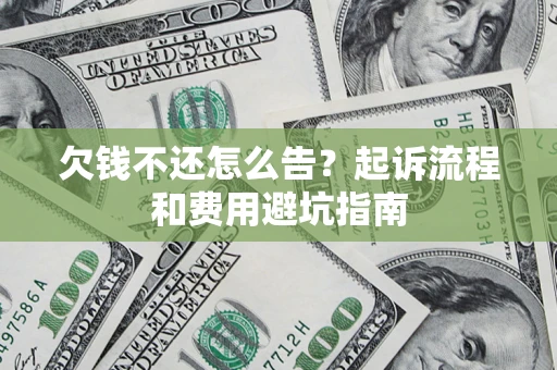 济南欠钱不还怎么告?起诉流程和费用避坑指南 济南欠钱不还怎么告?起诉流程和费用避坑指南