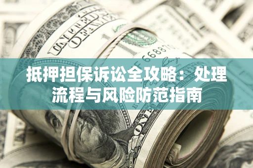 济南抵押担保诉讼全攻略：处理流程与风险防范指南