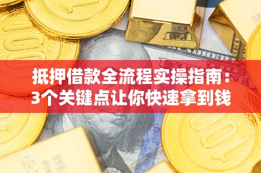 济南抵押借款全流程实操指南：3个关键点让你快速拿到钱
