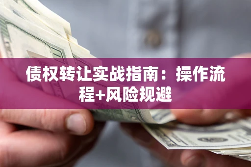 济南债权转让实战指南：操作流程+风险规避