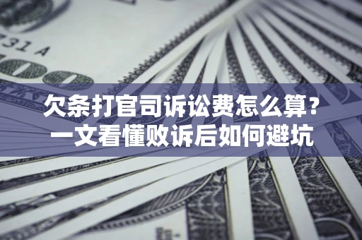 济南欠条打官司诉讼费怎么算？一文看懂败诉后如何避坑