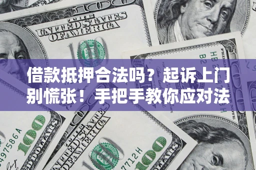 济南借款抵押合法吗？起诉上门别慌张！手把手教你应对法律程序