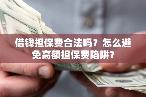 济南借钱担保费合法吗？怎么避免高额担保费陷阱？