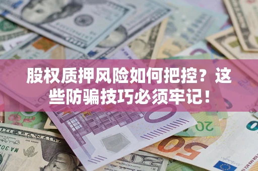 济南股权质押风险如何把控？这些防骗技巧必须牢记！