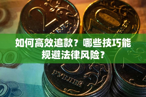 济南如何高效追款？哪些技巧能规避法律风险？