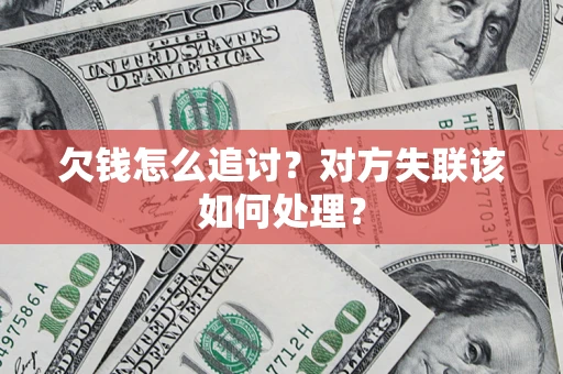济南欠钱怎么追讨？对方失联该如何处理？