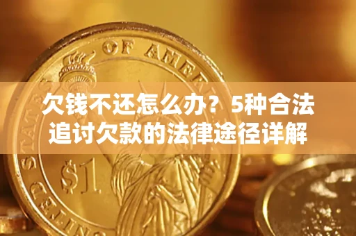 济南欠钱不还怎么办？5种合法追讨欠款的法律途径详解