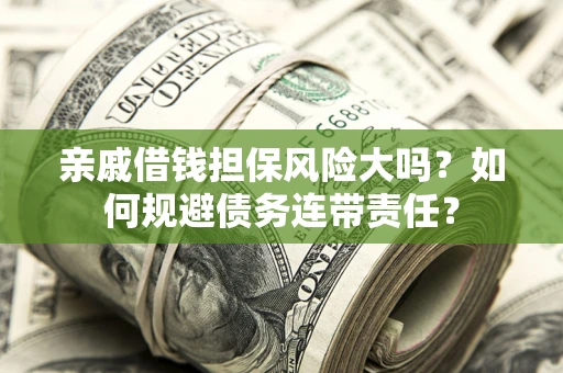 济南亲戚借钱担保风险大吗？如何规避债务连带责任？