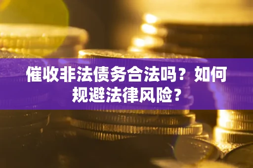 济南催收非法债务合法吗？如何规避法律风险？