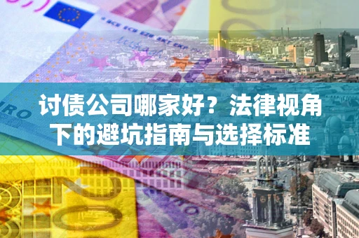 济南讨债公司哪家好？法律视角下的避坑指南与选择标准
