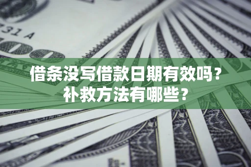 济南借条没写借款日期有效吗?补救方法有哪些? 济南借条没写借款日期有效吗?补救方法有哪些?