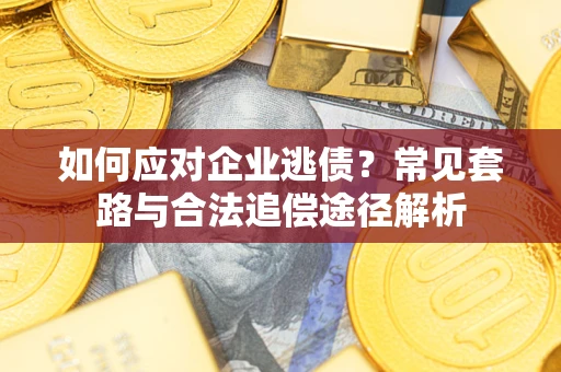 济南如何应对企业逃债？常见套路与合法追偿途径解析