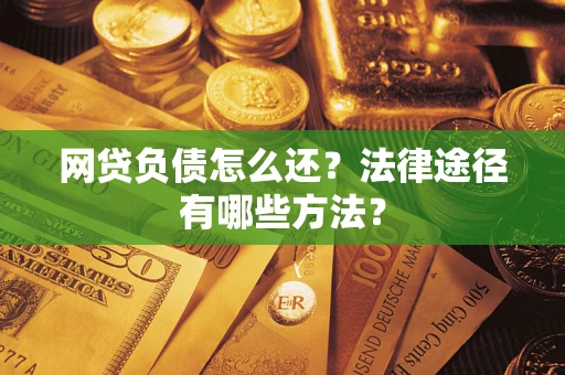 济南网贷负债怎么还？法律途径有哪些方法？