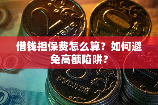 济南借钱担保费怎么算？如何避免高额陷阱？