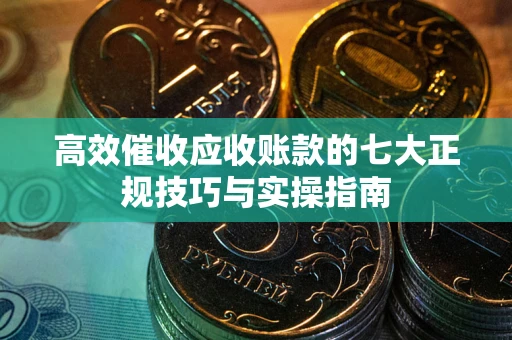济南高效催收应收账款的七大正规技巧与实操指南