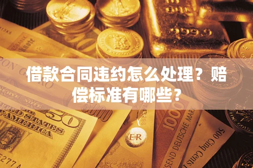 济南借款合同违约怎么处理？赔偿标准有哪些？