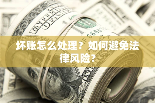济南坏账怎么处理？如何避免法律风险？