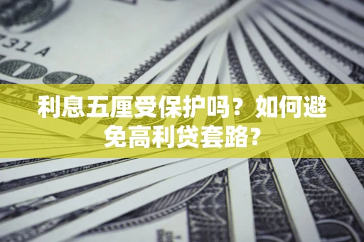 济南利息五厘受保护吗？如何避免高利贷套路？