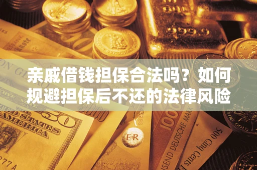 济南亲戚借钱担保合法吗？如何规避担保后不还的法律风险？