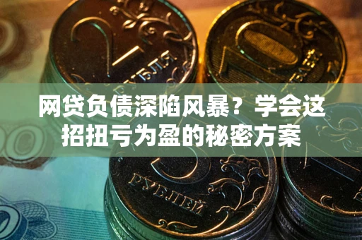 济南网贷负债深陷风暴？学会这招扭亏为盈的秘密方案