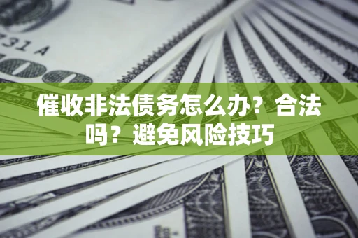 济南催收非法债务怎么办？合法吗？避免风险技巧