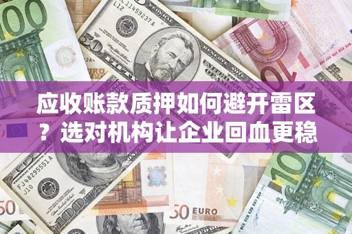 济南应收账款质押如何避开雷区？选对机构让企业回血更稳