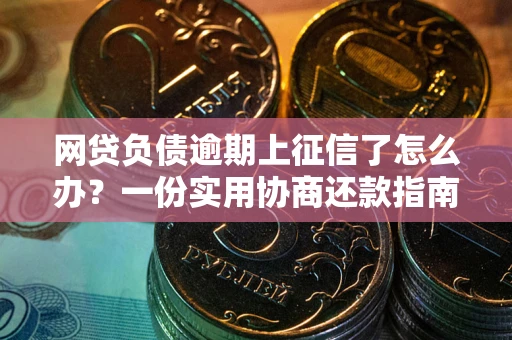 济南网贷负债逾期上征信了怎么办？一份实用协商还款指南请收好