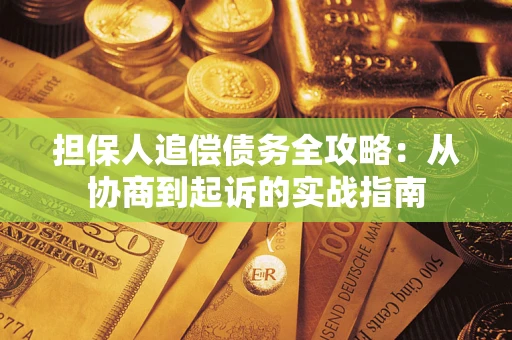 济南担保人追偿债务全攻略:从协商到起诉的实战指南 济南担保人追偿债务全攻略:从协商到起诉的实战指南