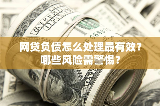 济南网贷负债怎么处理最有效？哪些风险需警惕？