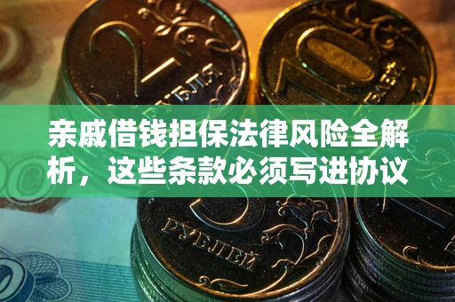 济南亲戚借钱担保法律风险全解析，这些条款必须写进协议