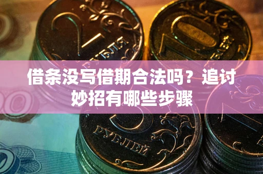 济南借条没写借期合法吗？追讨妙招有哪些步骤