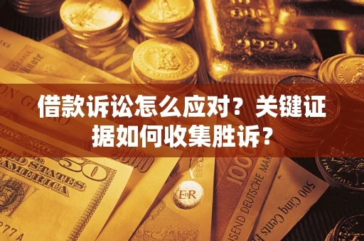 济南借款诉讼怎么应对？关键证据如何收集胜诉？