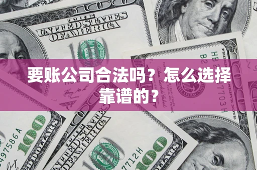 济南要账公司合法吗？怎么选择靠谱的？