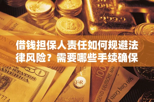 济南借钱担保人责任如何规避法律风险？需要哪些手续确保安全？