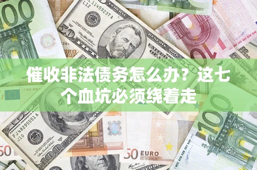 济南催收非法债务怎么办？这七个血坑必须绕着走