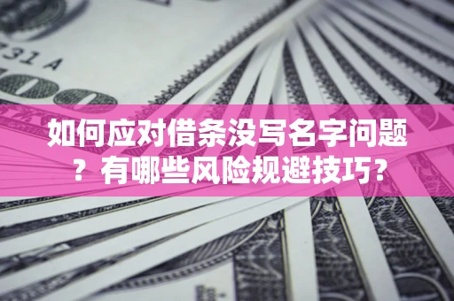 济南如何应对借条没写名字问题？有哪些风险规避技巧？