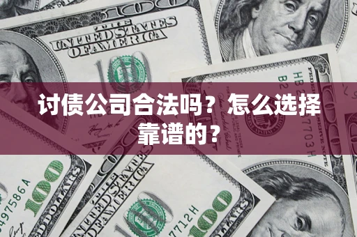 济南讨债公司合法吗？怎么选择靠谱的？