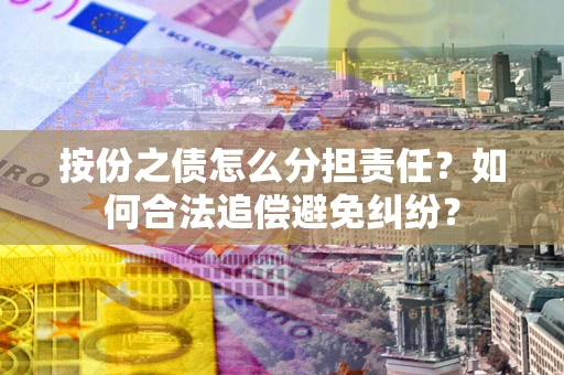济南按份之债怎么分担责任？如何合法追偿避免纠纷？