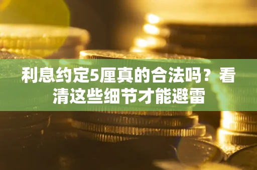 济南利息约定5厘真的合法吗？看清这些细节才能避雷