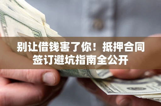 济南别让借钱害了你！抵押合同签订避坑指南全公开