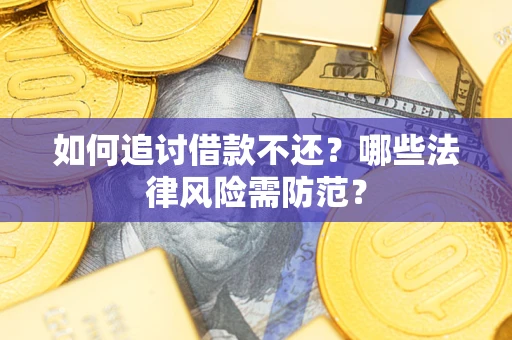 济南如何追讨借款不还？哪些法律风险需防范？